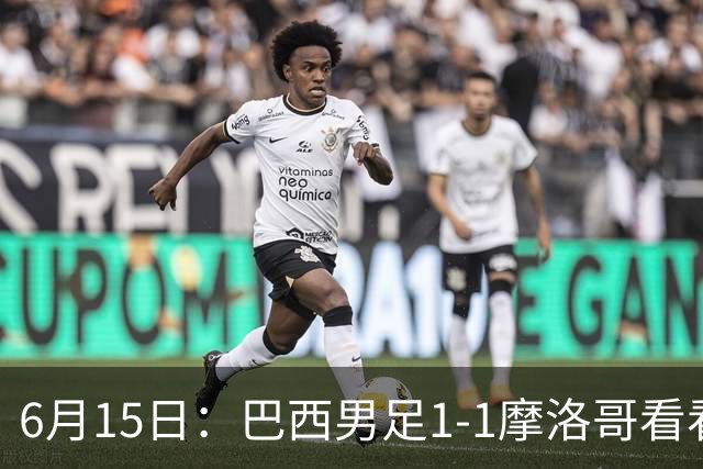 6月15日：巴西男足1-1摩洛哥看看媒体专家怎么说！前锋蒂亚戈没有战术价值